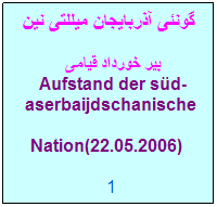 Textfeld: گونئی آذربایجان میللتی نین  
 بیر خورداد قیامی
 Aufstand der sd-aserbaijdschanische Nation(22.05.2006)  
1
